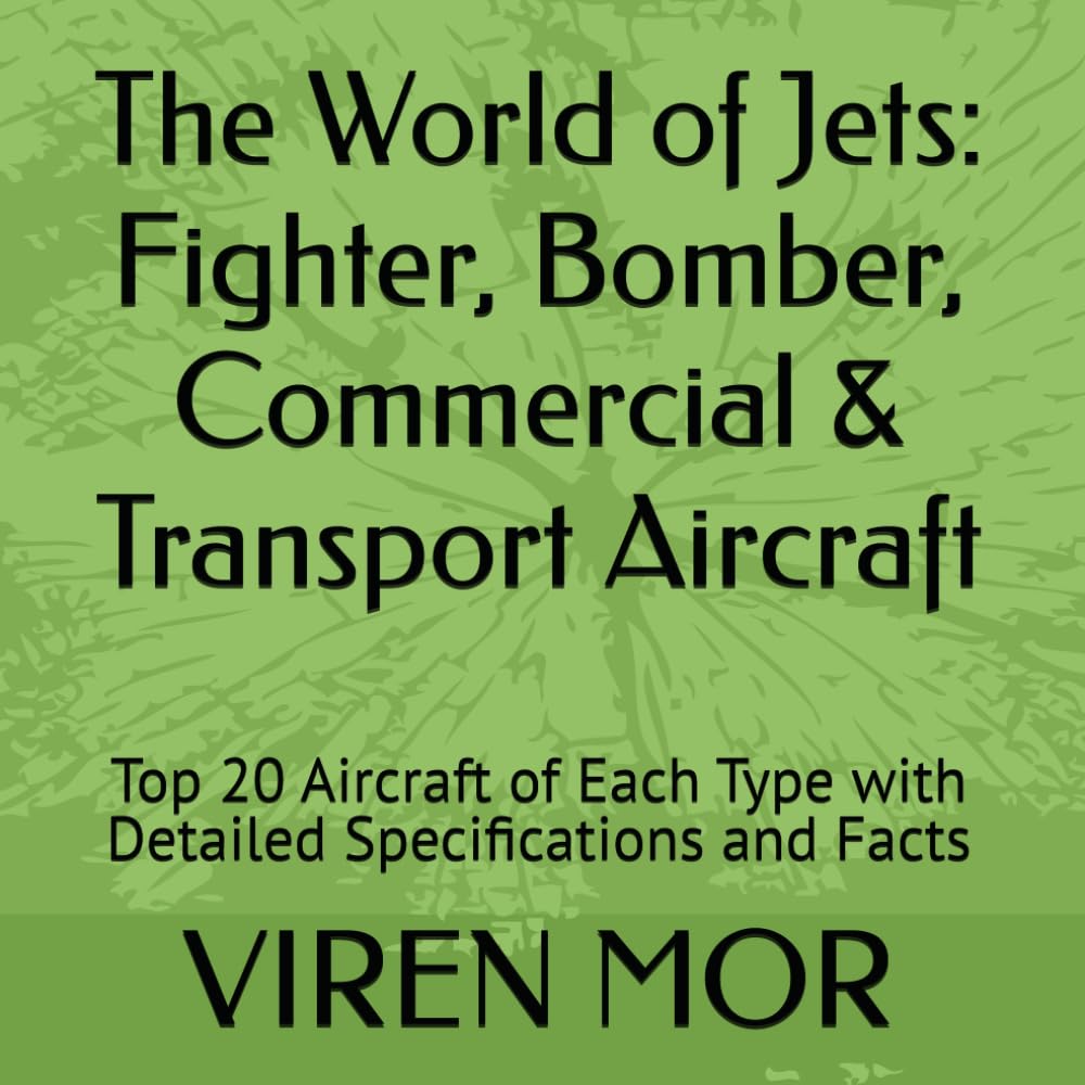 The World of Jets: Fighter, Bomber, Commercial & Transport Aircraft: Top 20 Aircraft of Each Type with Detailed Specifications and Facts