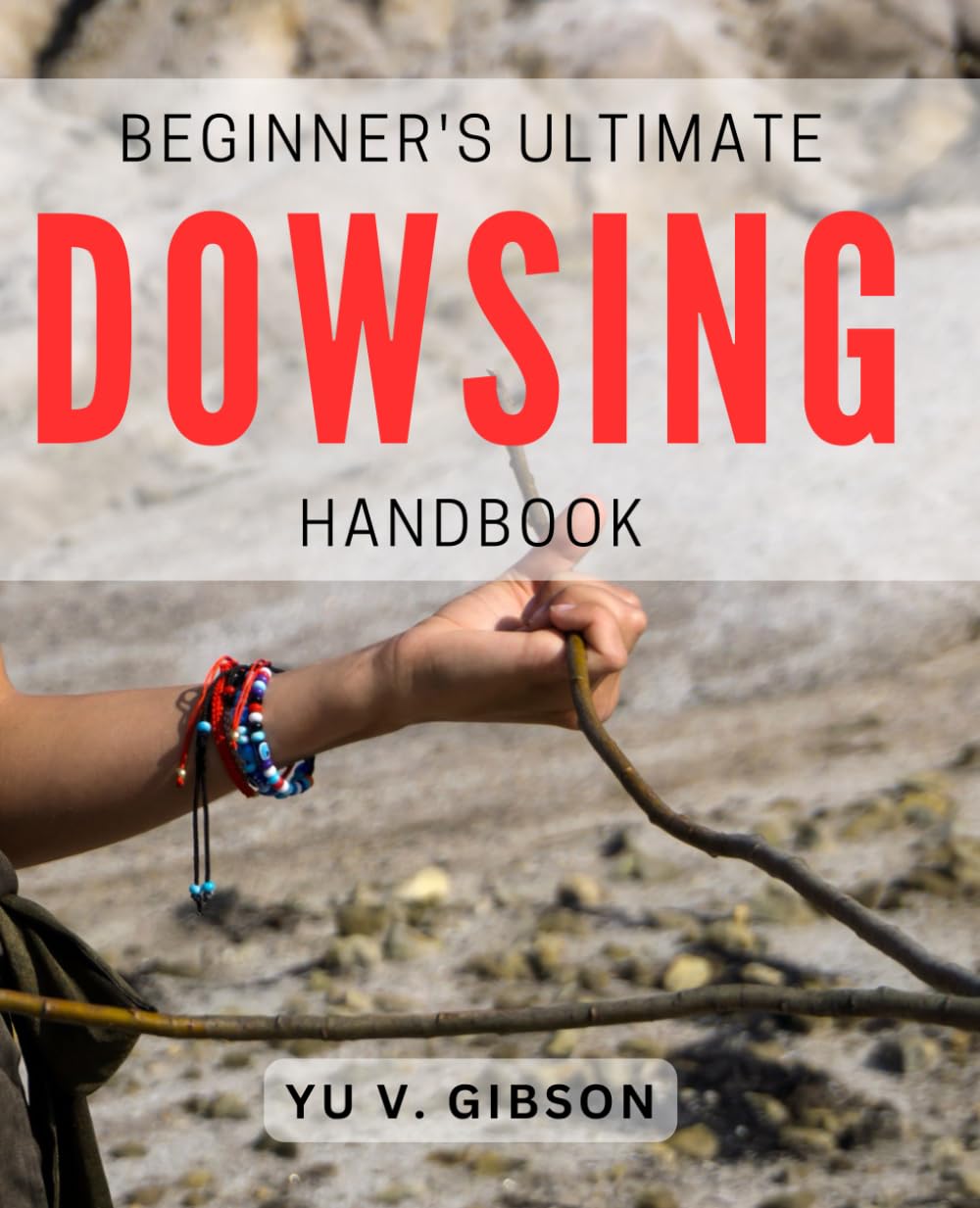 Beginner's Ultimate Dowsing Handbook: Unlocking the Hidden Power of Dowsing for Beginners with Confidence