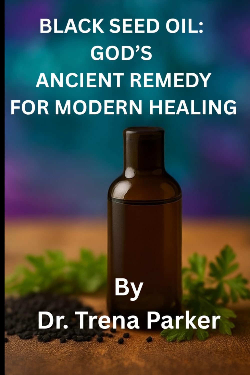 BLACK SEED OIL: GOD'S ANCIENT REMEDY FOR MODERN HEALING