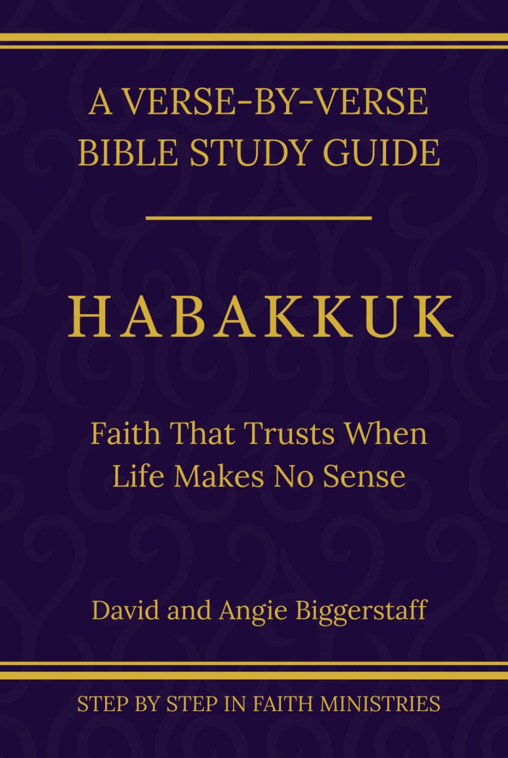 Habakkuk: Faith That Trusts When Life Makes No Sense (Step by Step In Faith Bible Study Series)