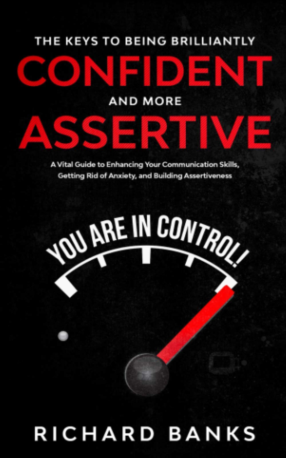 The Keys to Being Brilliantly Confident and More Assertive: A Vital Guide to Enhancing Your Communication Skills, Getting Rid of Anxiety, and ... Skills for Lasting Relationships)