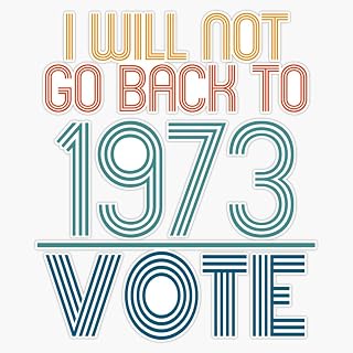 I Will Not Go Back to 1973 Vote Political Supreme Court Statement Sticker Bumper Sticker Vinyl Decal 5"