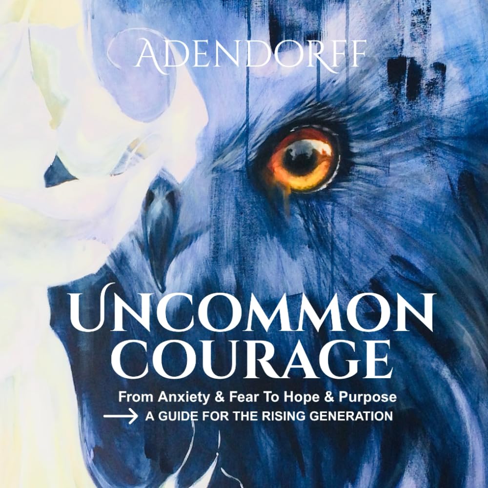 Uncommon Courage: From Anxiety & Fear to Hope & Purpose- A Guide for the Rising Generation