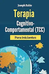 Terapia Cognitivo-Comportamental (TCC) Para Iniciantes: Liberte-se dos padrões negativos e transforme sua vida. (Portuguese Edition)