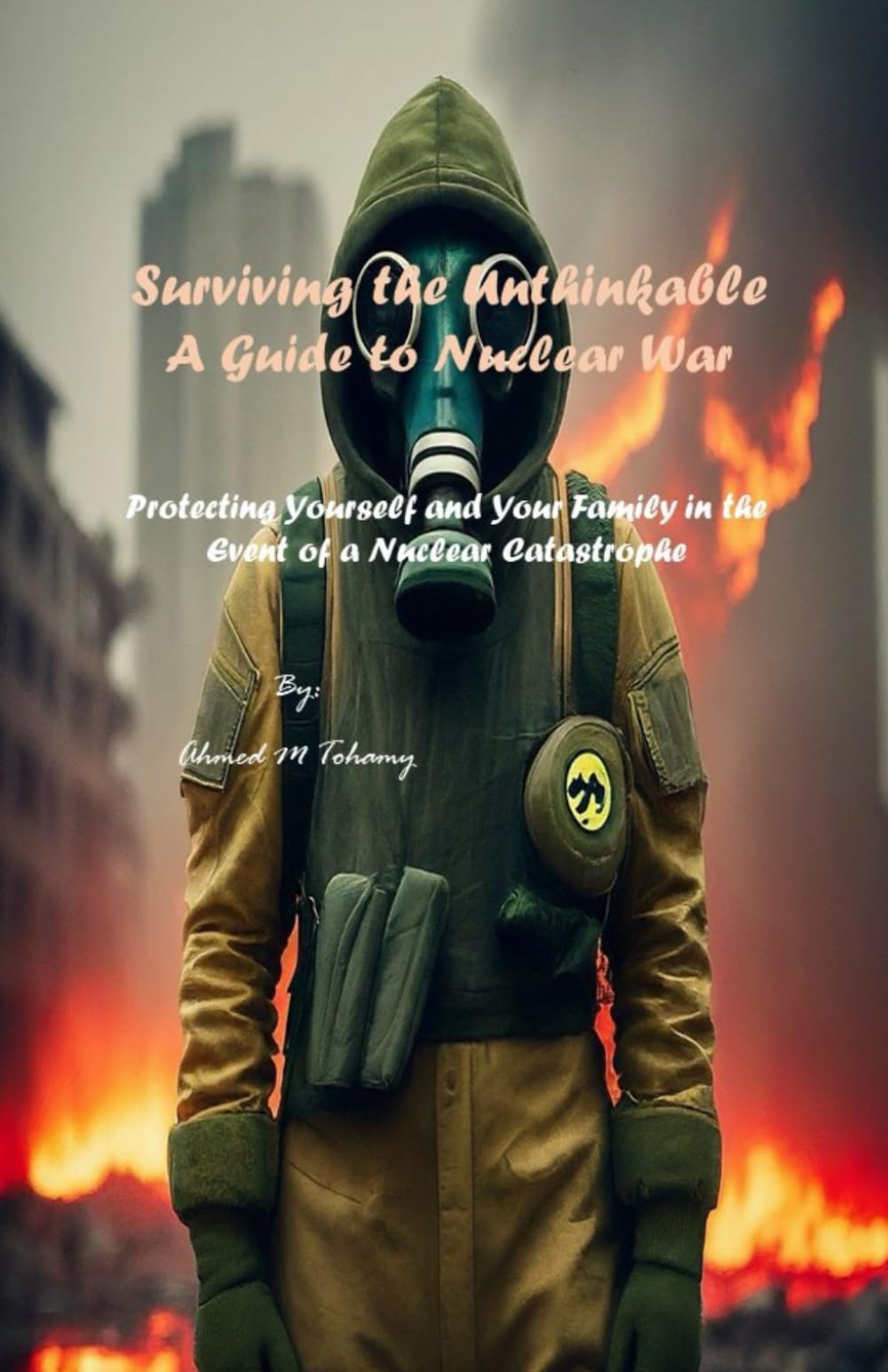 Surviving the Unthinkable A Guide to Nuclear War: Protecting Yourself and Your Family in the Event of a Nuclear Catastrophe
