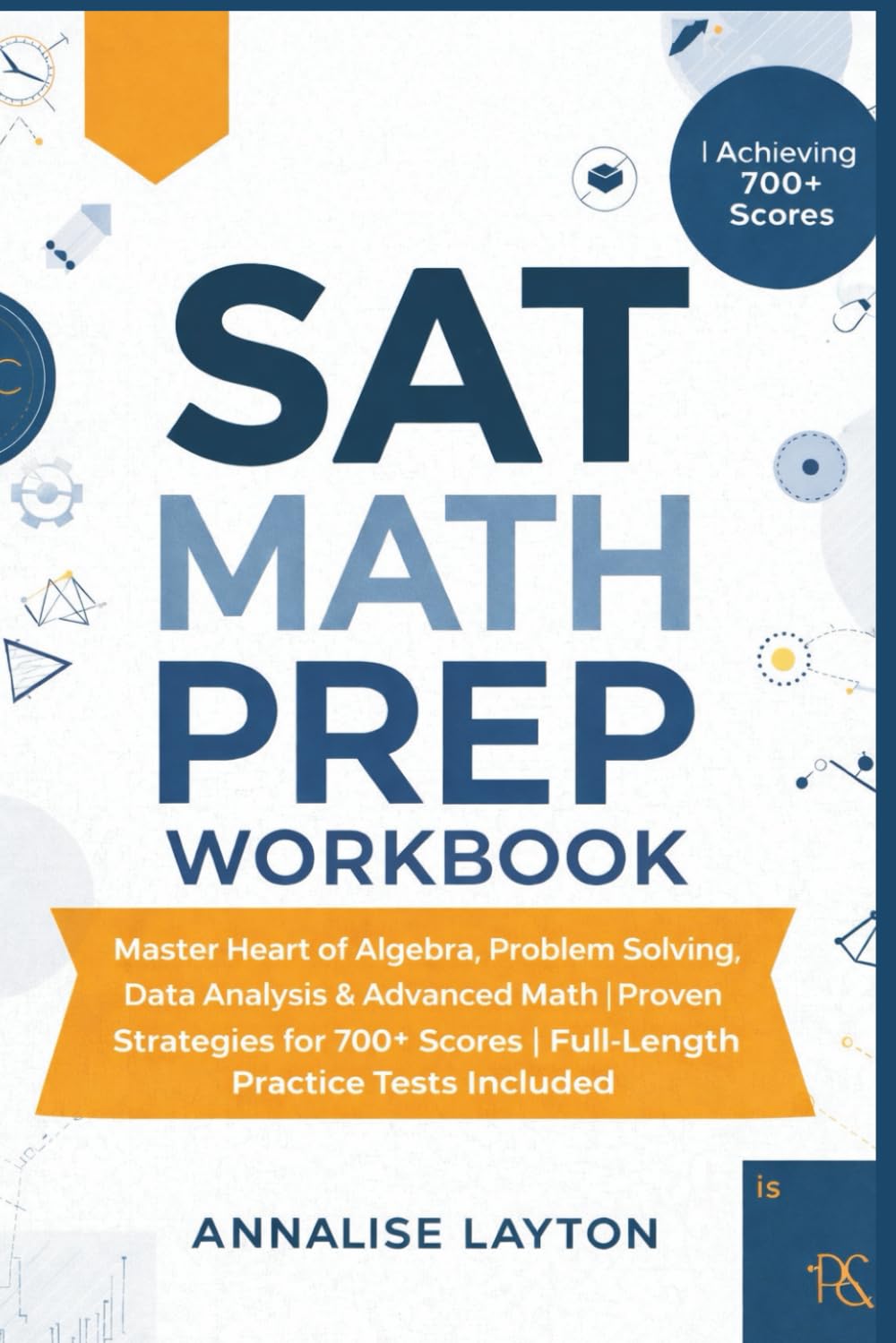 SAT Math Prep Workbook: Master Heart of Algebra, Problem Solving, Data Analysis & Advanced Math | Proven Strategies for 700+ Scores | Full-Length Practice Tests Included