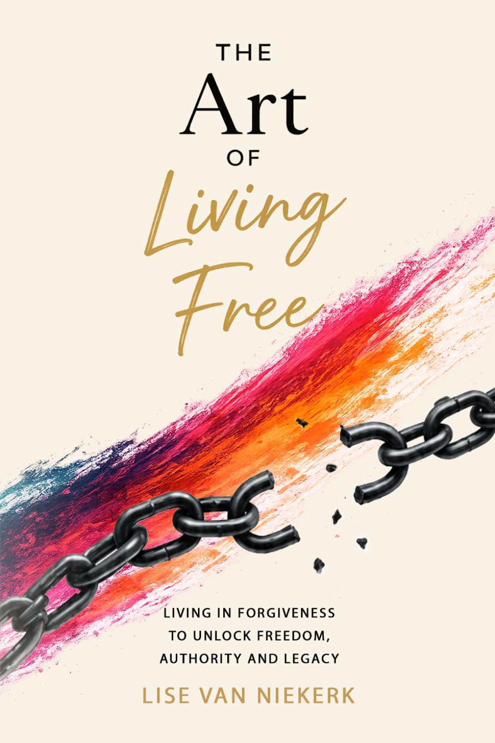 The Art of Living Free: Living in Forgiveness to unlock Freedom, Authority and Legacy
