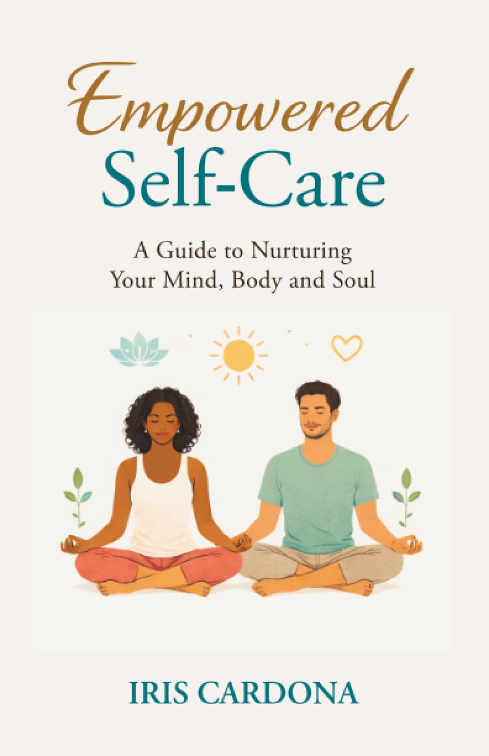 Empowered Self-Care: A Guide Nurturing your Mind, Body and Soul