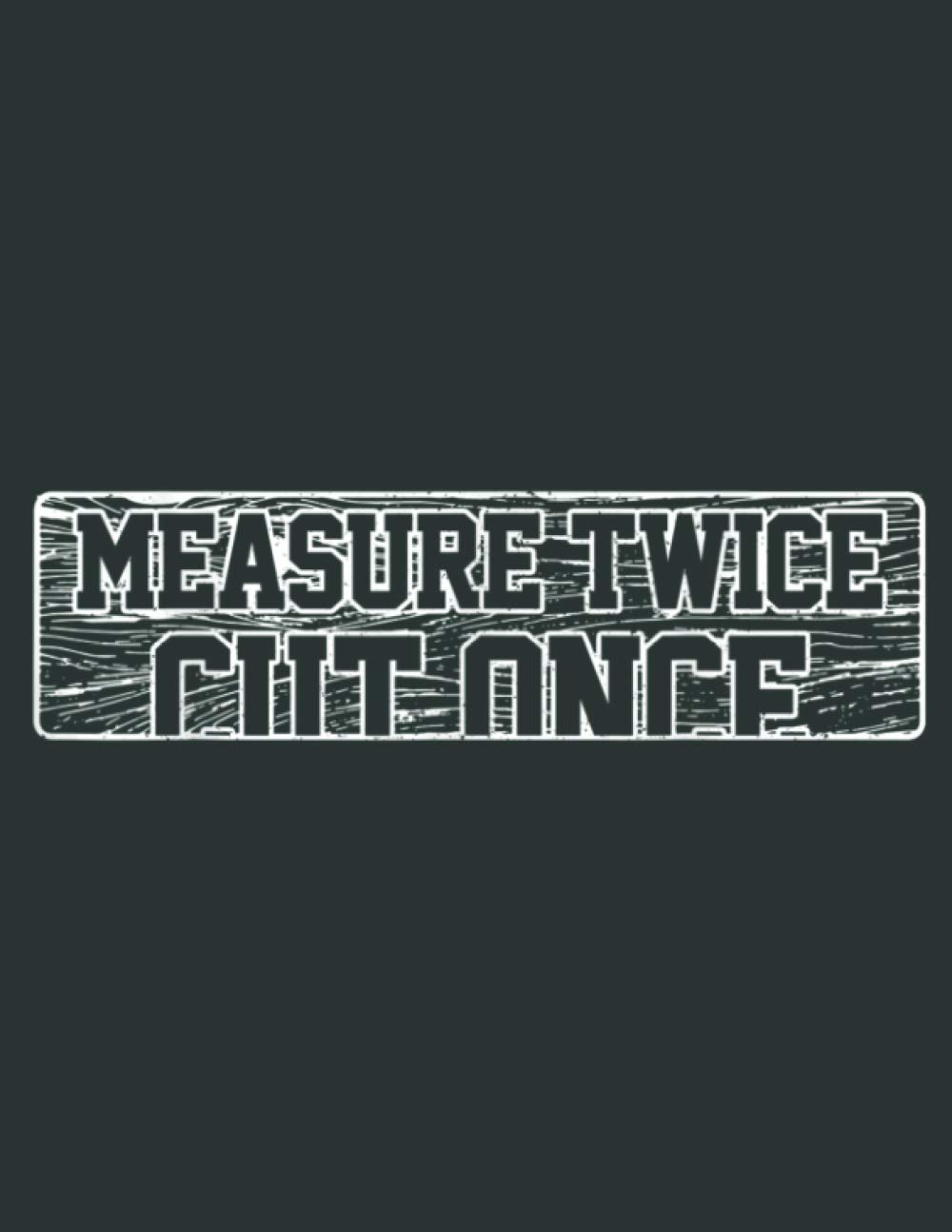 Carpenter Woodworker Measure Twice Cut Once Funny: Daily Notebook - Large size 8.5 x 11 inches, 100 Pages