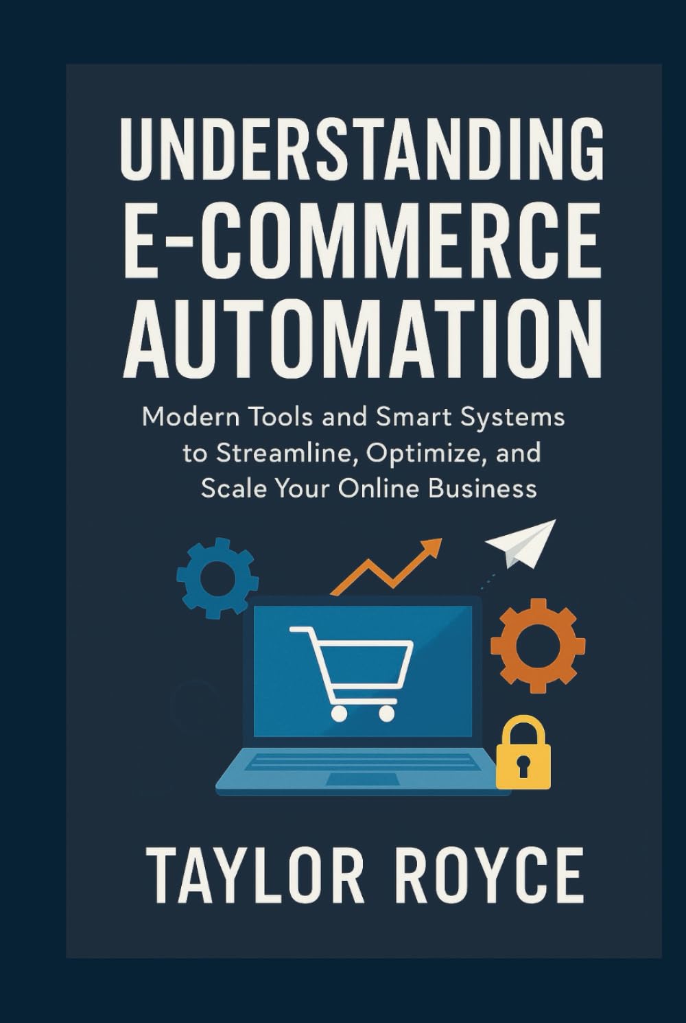 Understanding E-Commerce Automation: Modern Tools and Smart Systems to Streamline, Optimize, and Scale Your Online Business (Books on Tech)