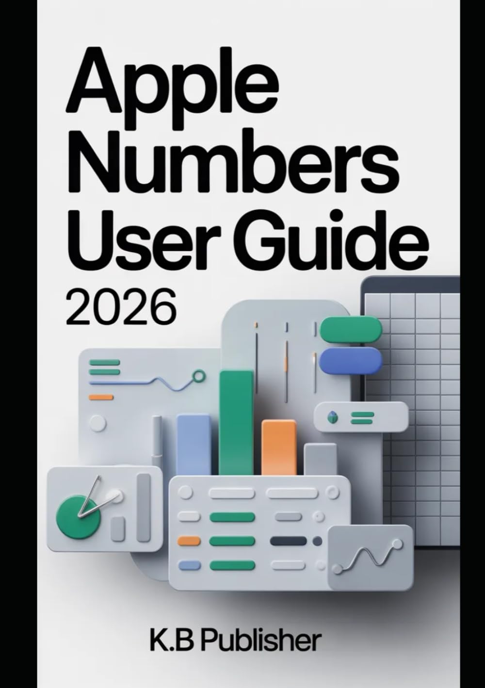 Apple Numbers User Guide 2026: A Step-by-Step Manual to Building Smart Spreadsheets, Managing Data, and Improving Productivity with Ease
