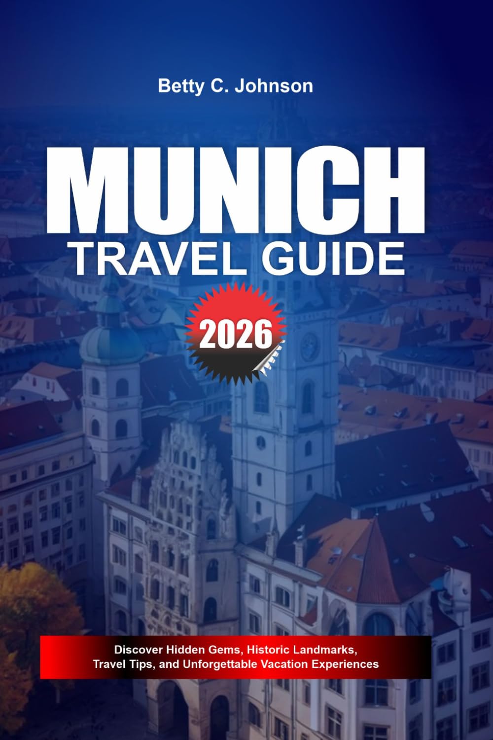 MUNICH TRAVEL GUIDE 2026: Discover Hidden Gems, Historic Landmarks, Travel Tips, and Unforgettable Vacation Experiences