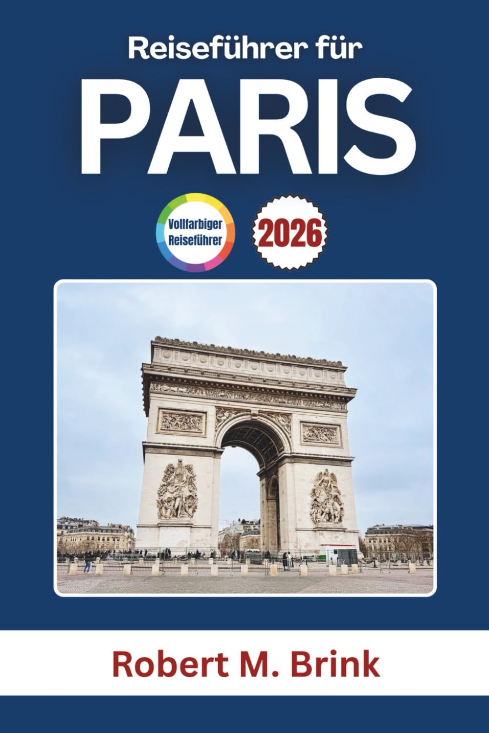Reiseführer für Paris 2026: Entdecken Sie Frankreichs Geschichte, ikonische Kunst, Gourmetküche und berühmte Sehenswürdigkeiten (Vollfarbiger Entdecker-Reiseführer)