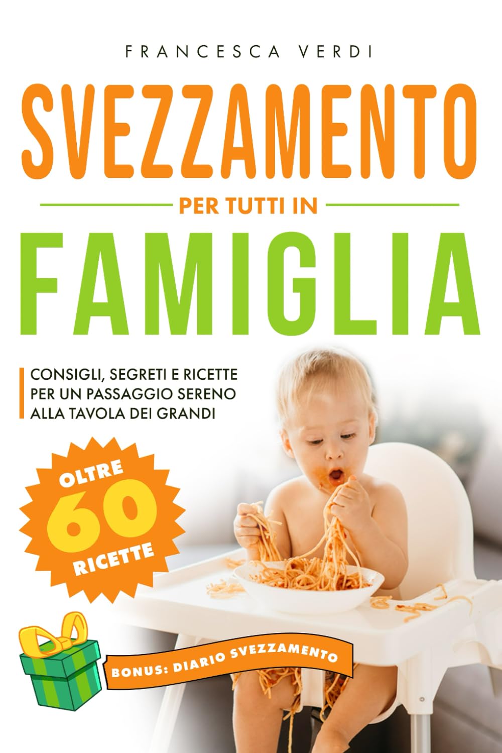 SVEZZAMENTO: PER TUTTI IN FAMIGLIA Consigli Segreti e Ricette per un Passaggio Sereno alla Tavola dei Grandi. Include Diario dello Svezzamento e oltre 60 Ricette per Tutta la Famiglia.