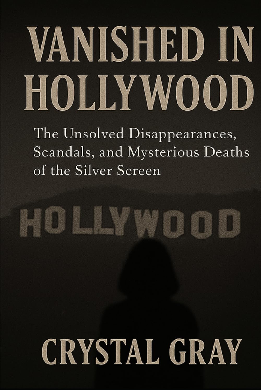 VANISHED IN HOLLYWOOD: The Unsolved Disappearances, Scandals, and Mysterious Deaths of the Silver Screen (Under the Surface)