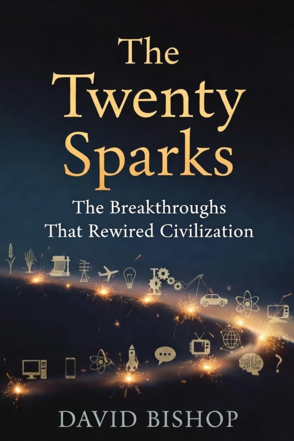 The Twenty Sparks: The Breakthroughs That Rewired Civilization