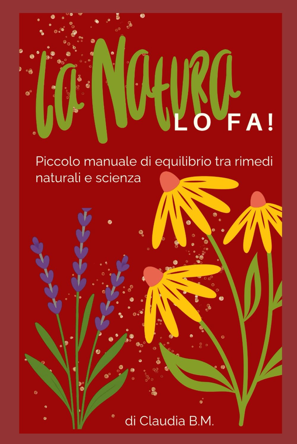 La Natura LO FA!: Piccolo manuale di equilibrio tra rimedi naturali e scienza