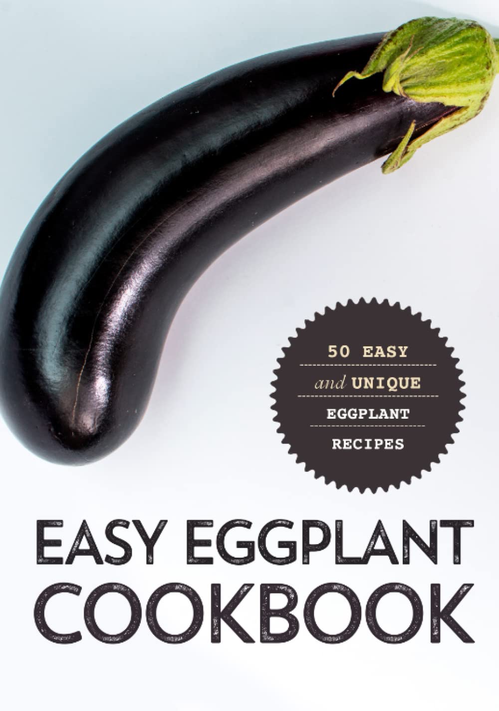 Easy Eggplant Cookbook: Easy and Unique Eggplant Recipes