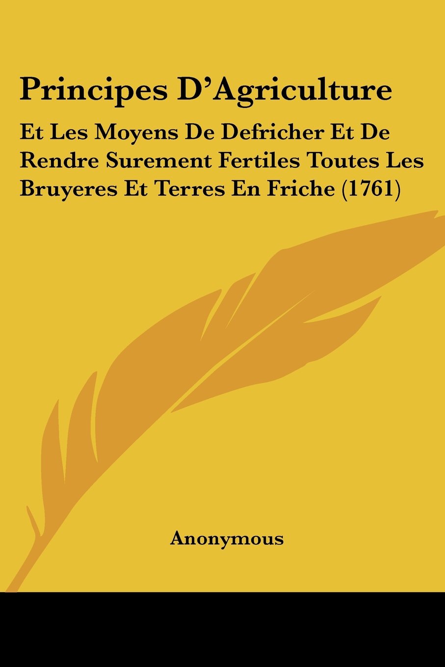 Principes D'Agriculture: Et Les Moyens De Defricher Et De Rendre Surement Fertiles Toutes Les Bruyeres Et Terres En Friche (1761)