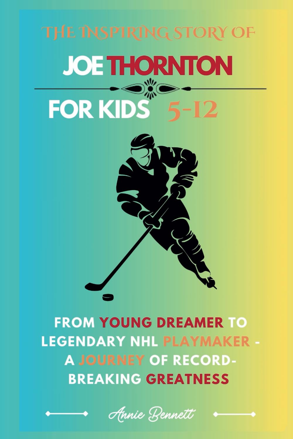 THE INSPIRING STORY OF JOE THORNTON: From Young Dreamer to Legendary NHL Playmaker - A Journey of Record-Breaking Greatness (Sports Legends for Kids)