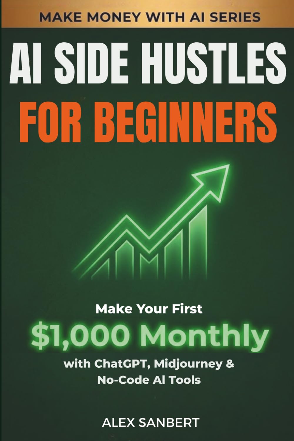 AI Side Hustles for Beginners: Make Your First $1,000 Monthly with ChatGPT, Midjourney & No-Code AI Tools (Make Money with AI)
