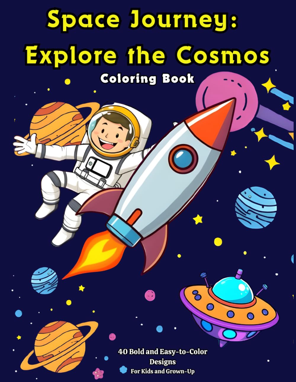 Space Journey: Explore the Cosmos. Coloring Book: Astronauts, Rockets, Planets, Robots, Aliens & Cosmic Scenes — 40 Fun, Relaxing, Bold and Easy Coloring Pages for Kids and Adults
