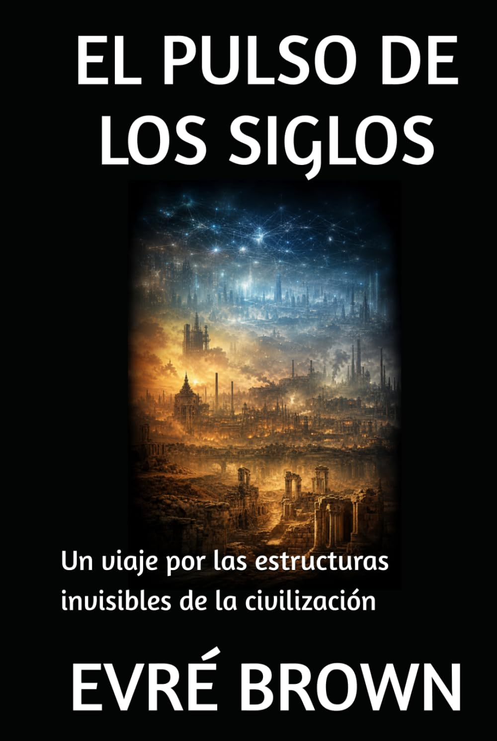 EL PULSO DE LOS SIGLOS: Un viaje por las estructuras invisibles de la civilización