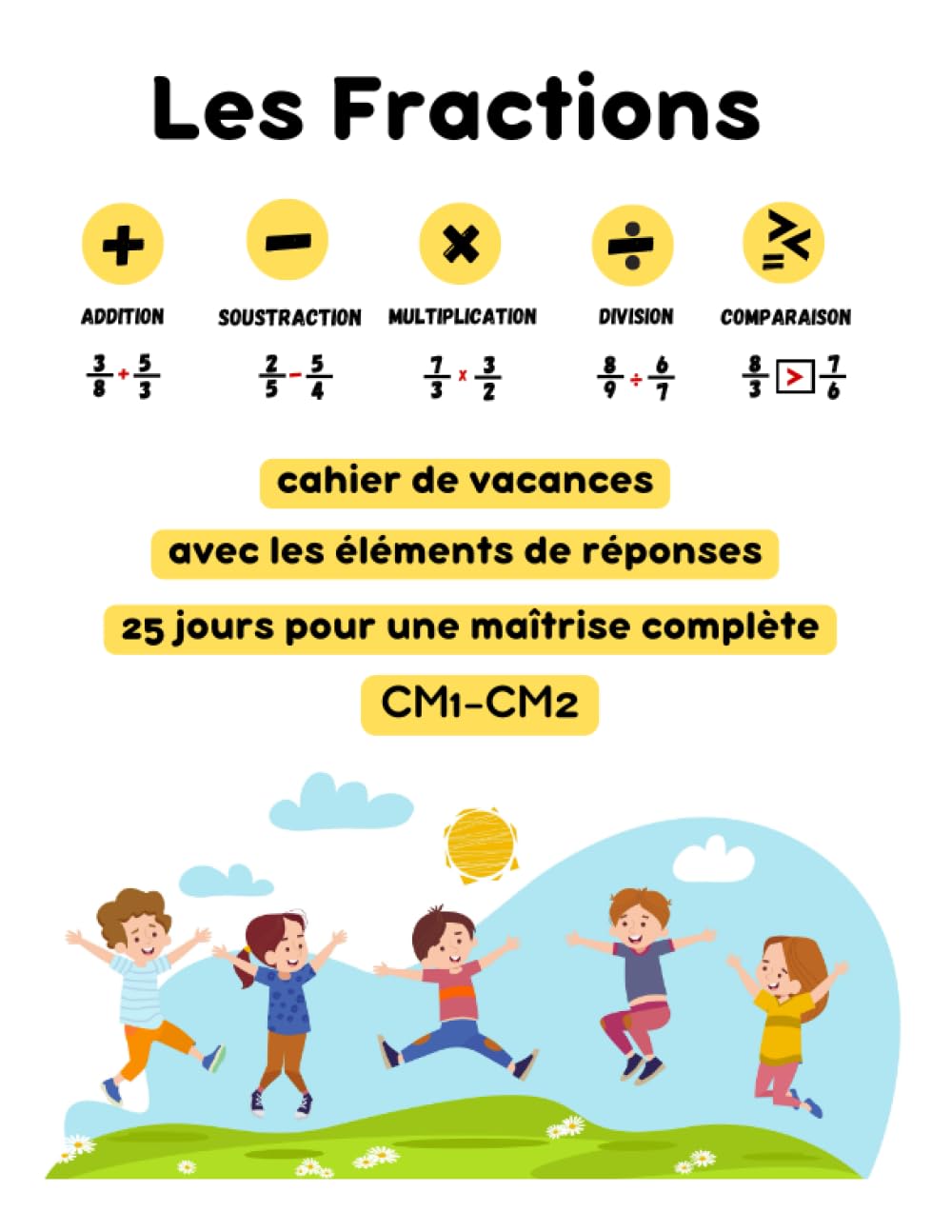 Fractions en 25 Jours: Cahier de Vacances CM1-CM2 pour une Maitrise Complete: Ajouter, Soustraire, Multiplier, Diviser et Comparer - Avec les Elements de Reponses (French Edition)