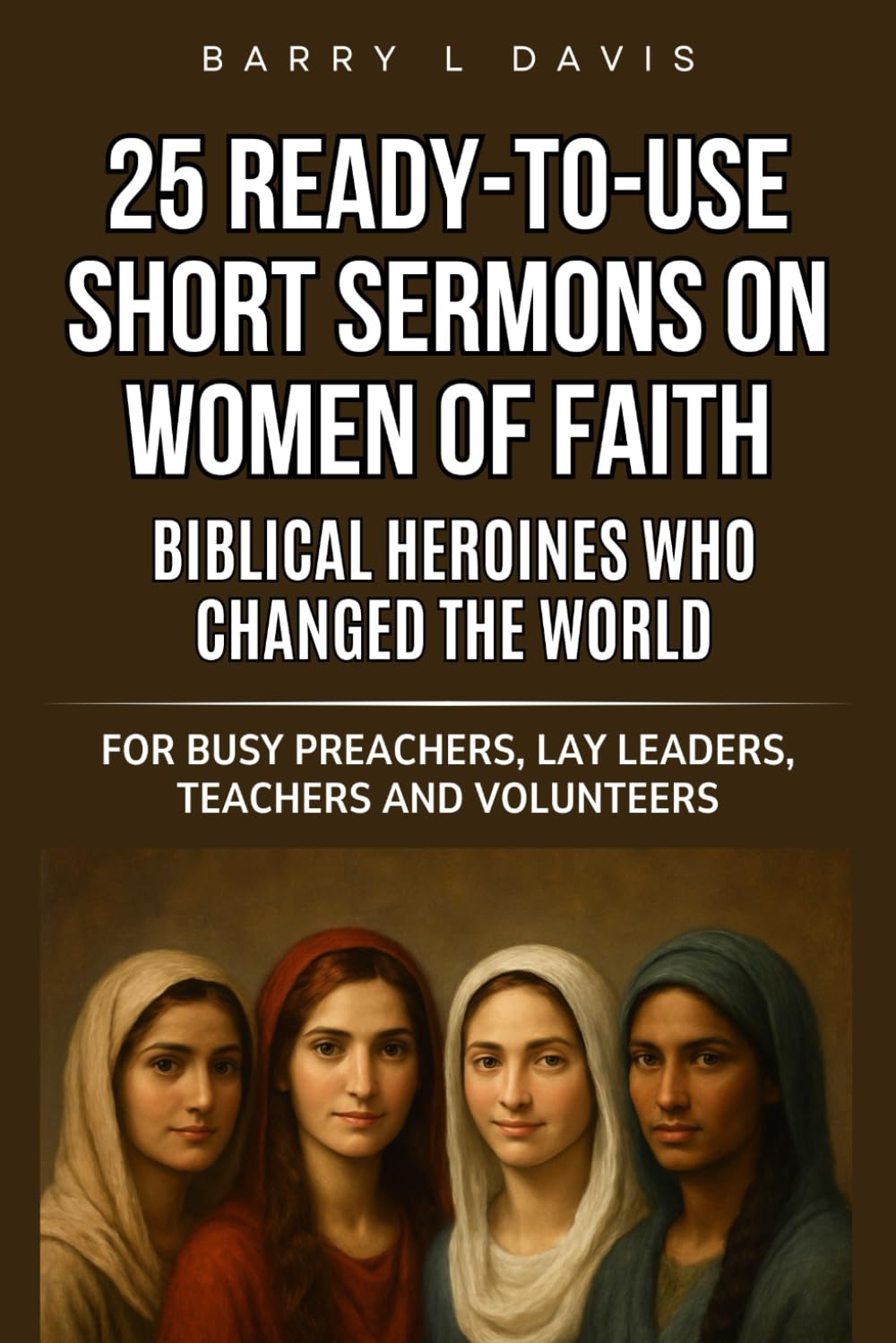 25 Ready-To-Use Short Sermons on Women of Faith: Biblical Heroines Who Changed the World: For Busy Preachers, Lay Leaders, Teachers and Volunteers: 4