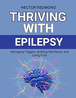 Thriving with Epilepsy: Managing Triggers, Building Resilience, and Living Fully