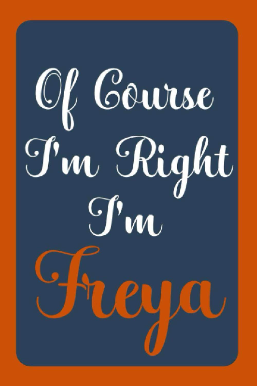 Of Course I'm Right I'm Freya: Notebook Gift, Freya name diary gifts, personalized notebook Freya, Gift Idea for Freya, 120 Pages