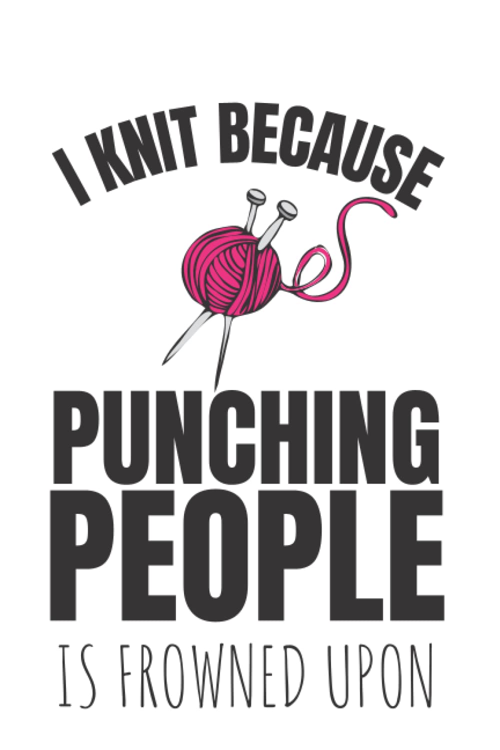 I Knit Because Punching People Is Frowned Upon: Journal, Notebook, Paperback, Lined, 120 Pages, 6x9inch, Knitting, Funny