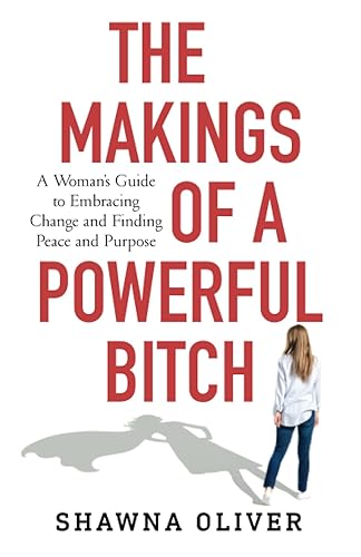 The Makings of a Powerful Bitch: A Woman's Guide to Embracing Change and Finding Peace and Purpose