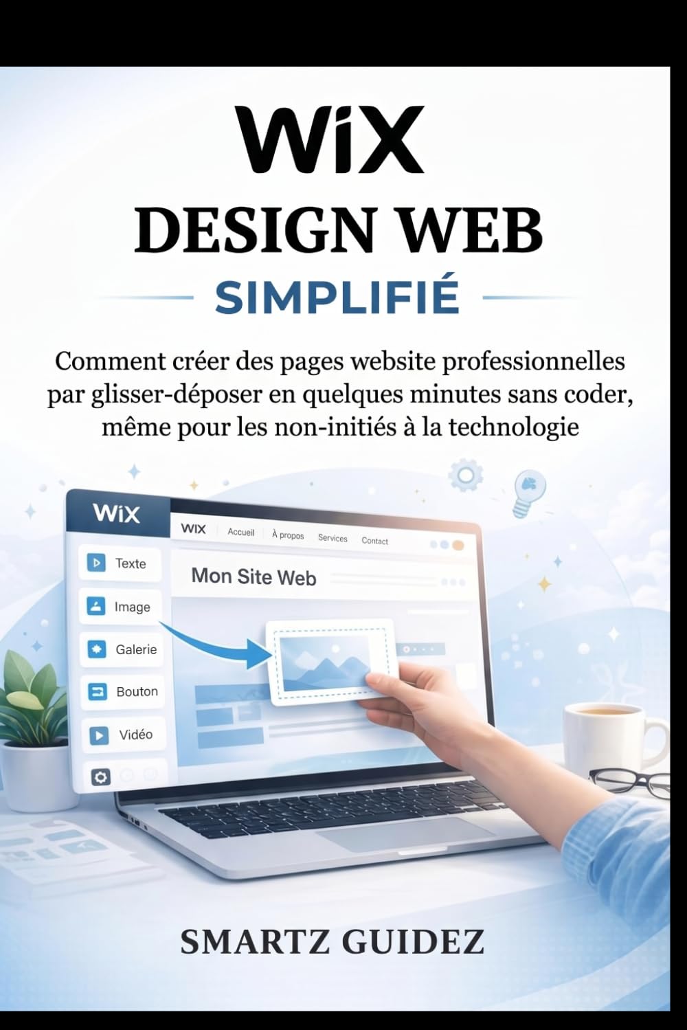 WIX DESIGN WEB SIMPLIFIÉ: Comment créer des pages website professionnelles par glisser-déposer en quelques minutes sans coder, même pour les non-initiés à la technologie