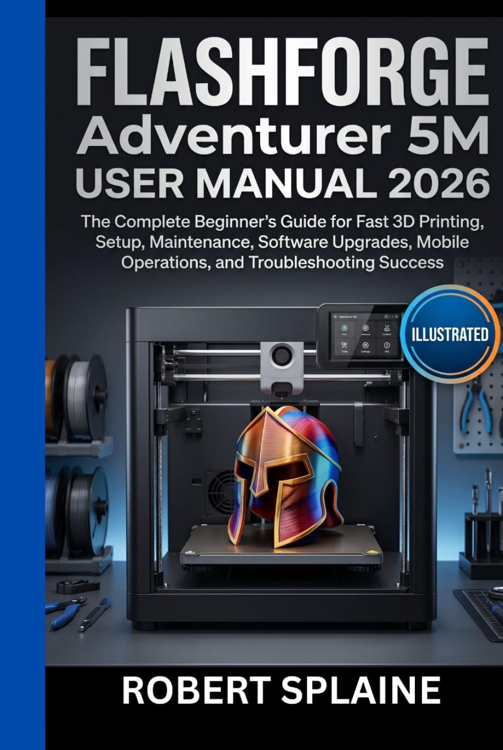 FLASHFORGE Adventurer 5M USER MANUAL 2026: The Complete Beginner’s Guide for Fast 3D Printing, Setup, Maintenance, Software Upgrades, Mobile Operations, mobile operations and Troubleshooting Success.