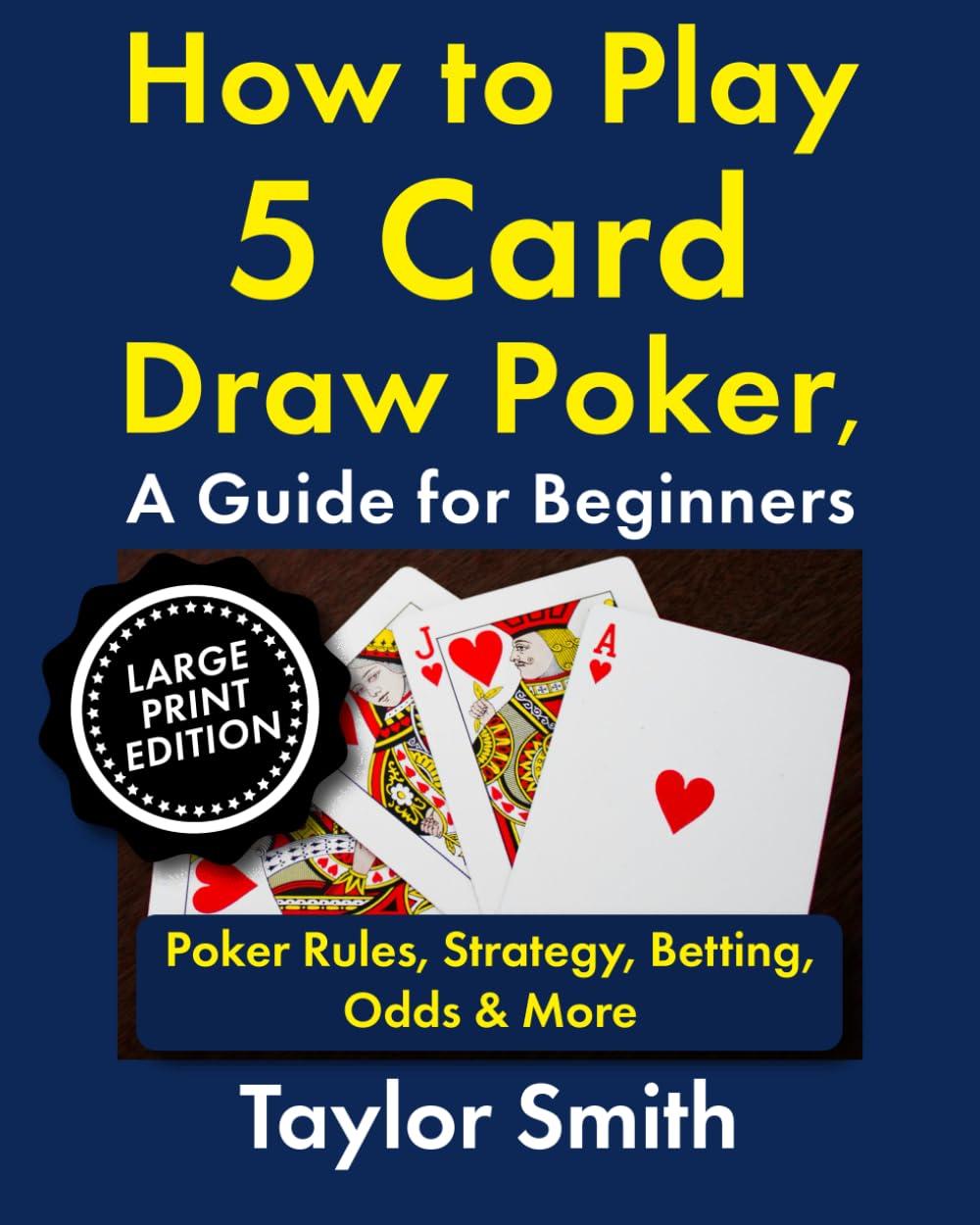How to Play 5 Card Draw Poker, a Guide for Beginners: Rules, Strategy, Betting, Odds & More, Large Print Edition (Learn to Play Poker, Large Print Books)