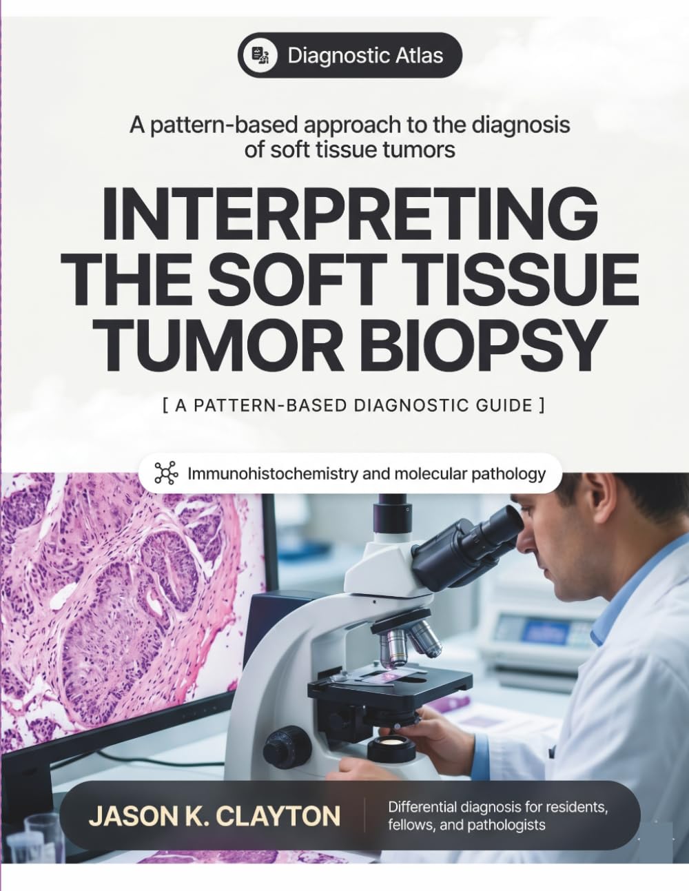 INTERPRETING THE SOFT TISSUE TUMOR BIOPSY: A Pattern-Based Approach to Differential Diagnosis, Immunohistochemistry, and Molecular Pathology