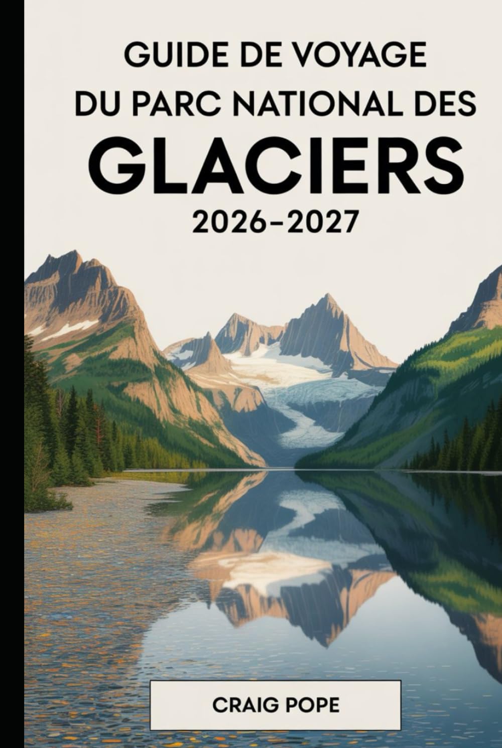 Guide de Voyage du Parc National des Glaciers 2026-2027: Un compagnon pour un visiteur pour la première fois sur la route du soleil, le lac McDonald, ... Grinnell, et les itinéraires les plus pitt