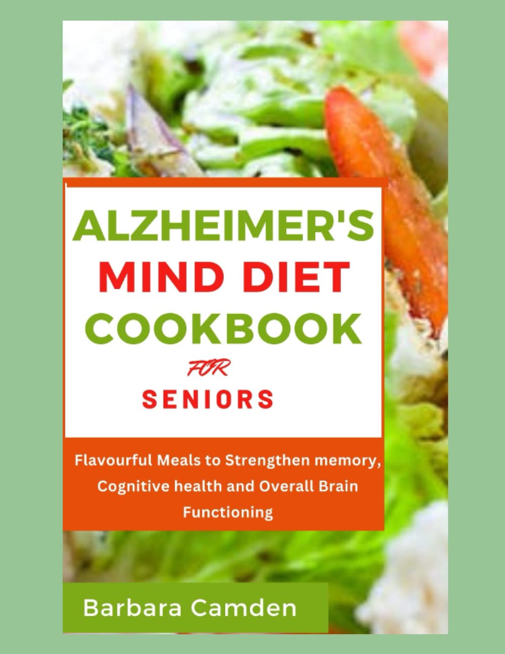Alzheimer's Mind Diet Cookbook for Seniors: Flavorful Meals to Strengthen Memory, Cognitive Health and Overall Brain Functioning