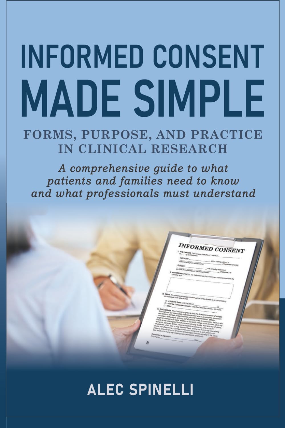 Informed Consent Made Simple - Forms, Purpose, and Practice in Clinical Research: A Comprehensive Guide to What Patients and Families Need to Know and What Professionals Must Understand