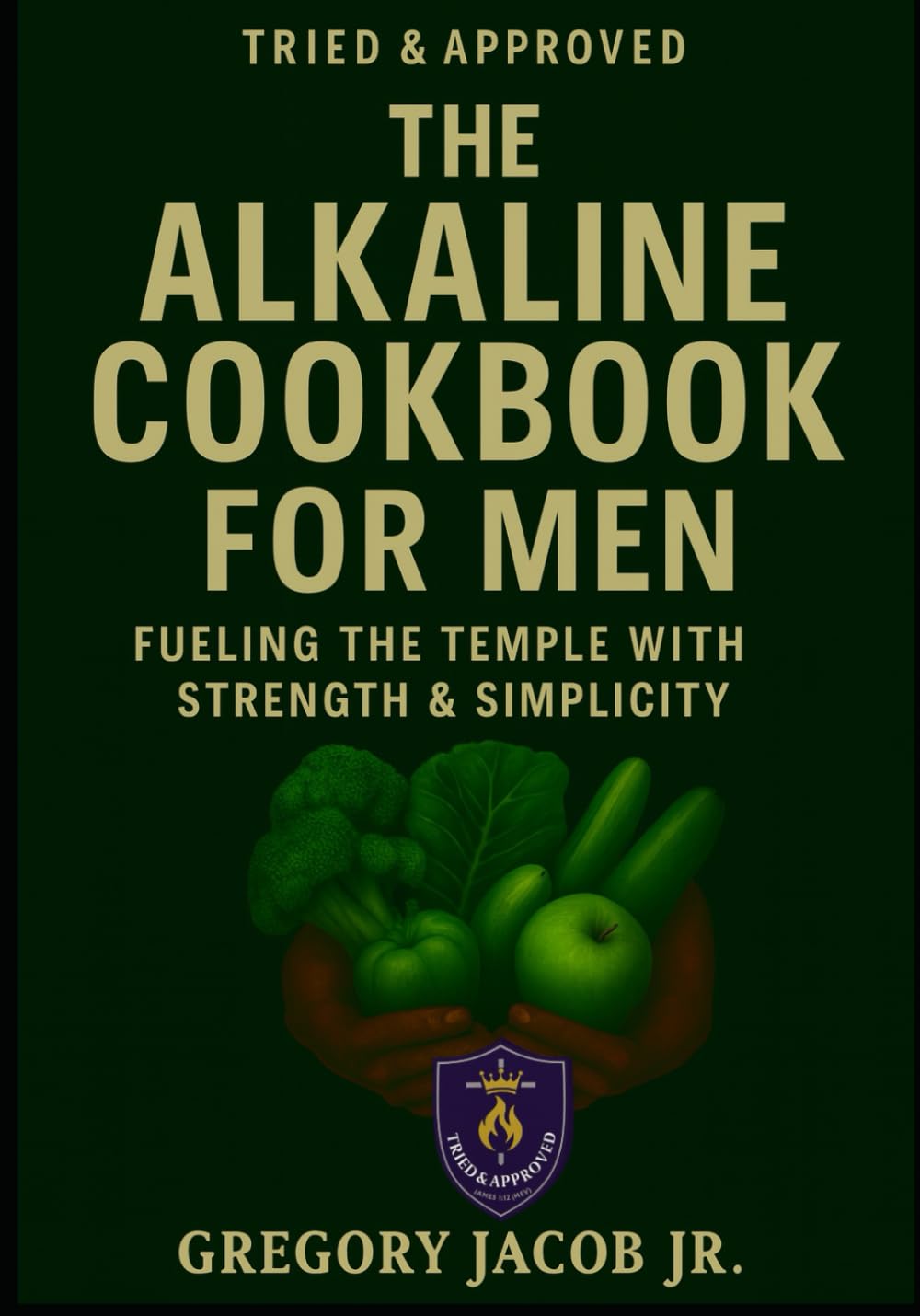 Tried & Approved. Meals. The Alkaline Cookbook for Men: Fueling the Temple with Strength & Simplicity (TRIED & APPROVED: FAITH. FIGHT. HEAL.)      Paperback – January 14, 2026