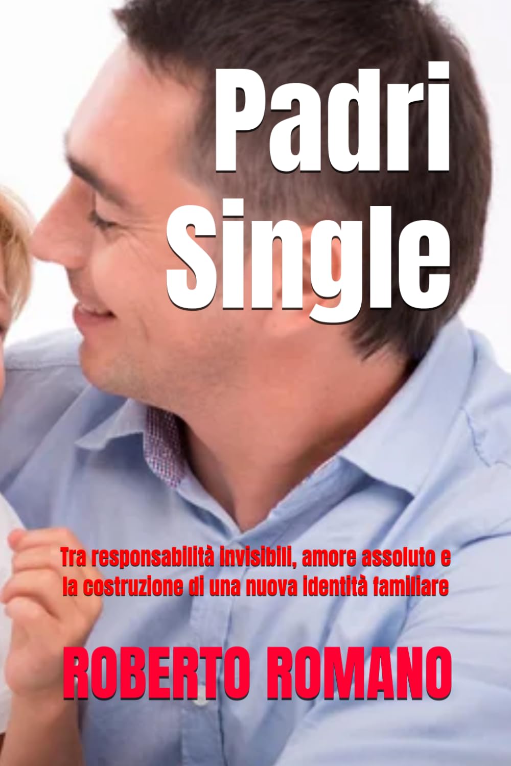 Padri Single: Tra responsabilità invisibili, amore assoluto e la costruzione di una nuova identità familiare