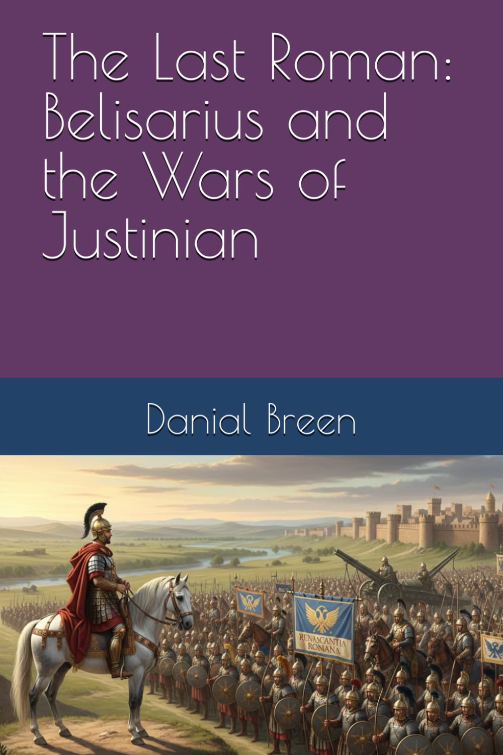 The Last Roman: Belisarius and the Wars of Justinian