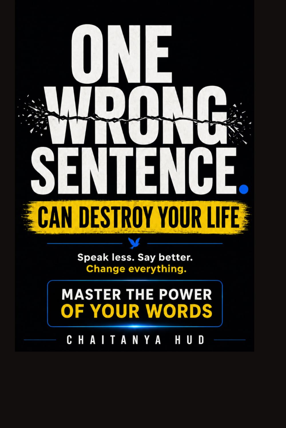 One Wrong Sentence Can Destroy Your Life: The Art of Knowing When to Speak, When to Stay Silent, and When Your Words Will Change Everything