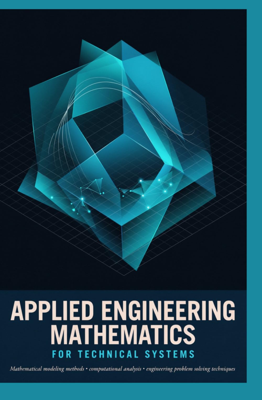 APPLIED ENGINEERING MATHEMATICS FOR TECHNICAL SYSTEMS: Mathematical Modeling Methods Computational Analysis and Engineering Problem Solving Techniques
