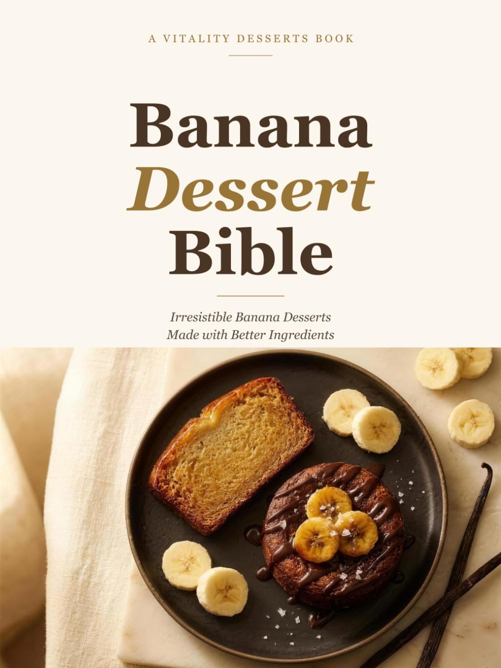 Banana Dessert Bible: Irresistible Banana Desserts Made with Better Ingredients