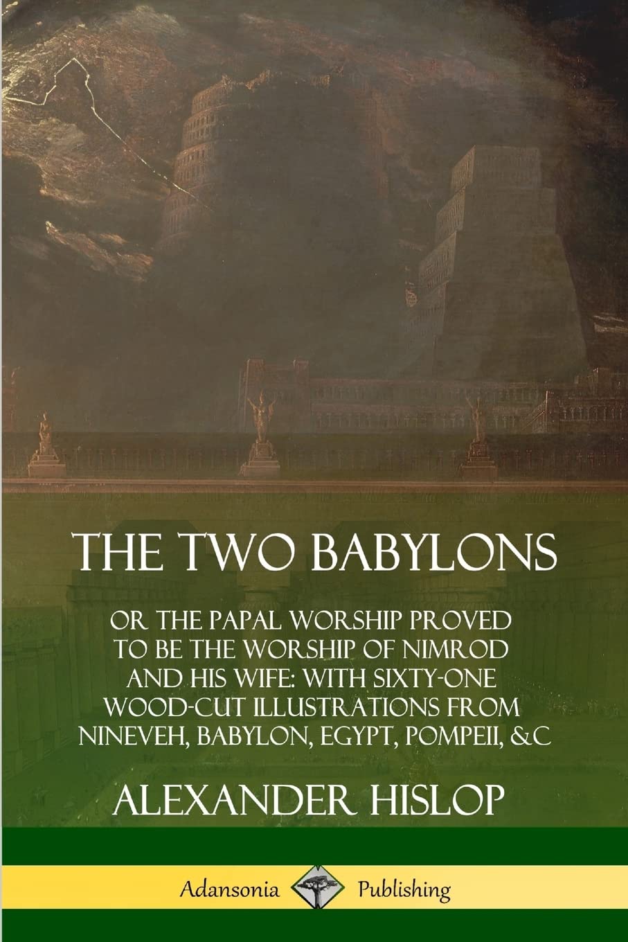 The Two Babylons: or the Papal Worship Proved to Be the Worship of Nimrod  and His Wife: With Sixty-One Wood-cut Illustrations from Nineveh, Babylon,  Egypt, Pompeii, &c. : Hislop, Alexander: Amazon.com.au: Books