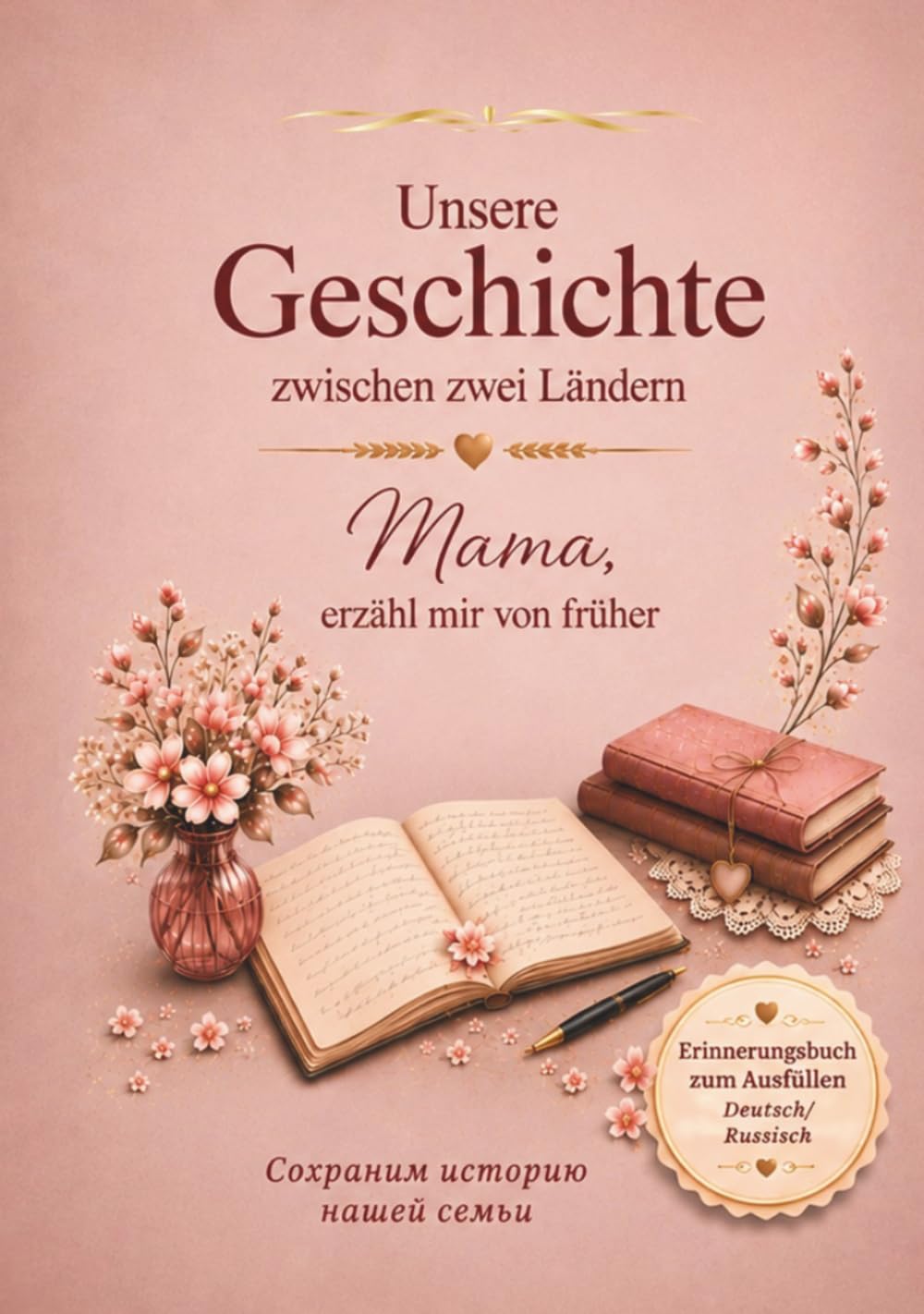Unsere Geschichte zwischen zwei Ländern – Mama, erzähl mir von früher Сохраним историю нашей семьи: Zweisprachiges Erinnerungsbuch zum Ausfüllen (Deutsch-Russisch) | Familiengeschichte bewahren