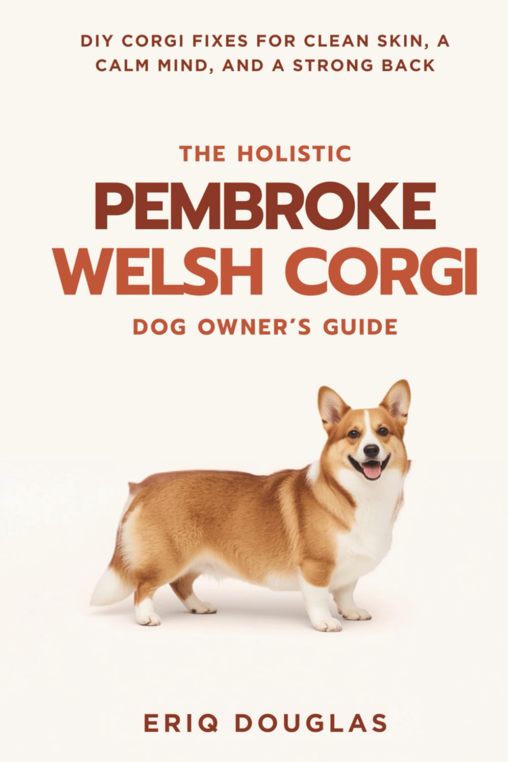 The Holistic Pembroke Welsh Corgi Owner's Guide: DIY Corgi Fixes for Clean Skin, a Calm Mind, and a Strong Back (Small Breed Dog Care Made Simple)