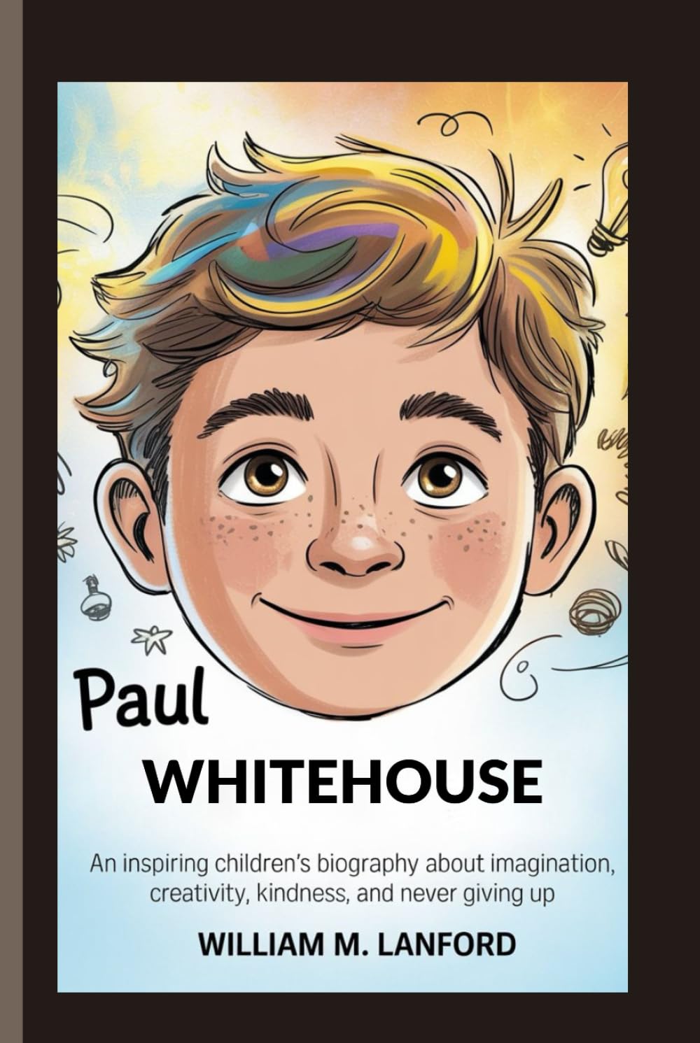PAUL WHITEHOUSE: An inspiring children’s biography about imagination, creativity, kindness, and never giving up.
